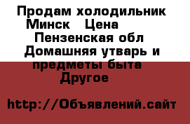 Продам холодильник Минск › Цена ­ 600 - Пензенская обл. Домашняя утварь и предметы быта » Другое   